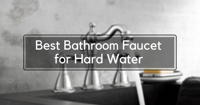 Best Bathroom Faucet for Hard Water