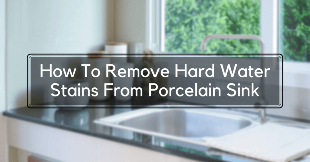 How To Remove Hard Water Stains From Porcelain Sink