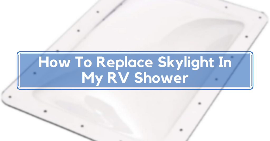 How To Replace Skylight In My RV Shower