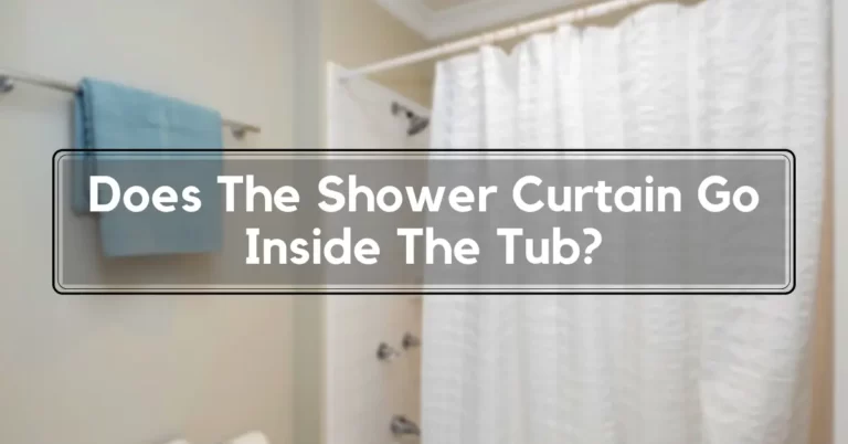 Does The Shower Curtain Go Inside The Tub